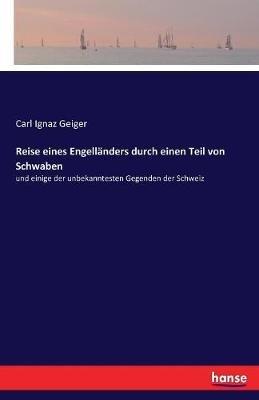 Reise eines Engelländers durch einen Teil von Schwaben: und einige der unbekanntesten Gegenden der Schweiz - Carl Ignaz Geiger - cover