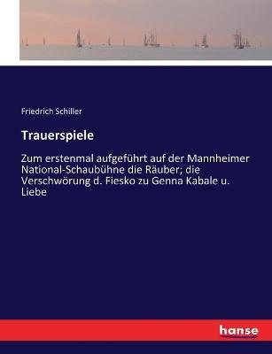 Trauerspiele: Zum erstenmal aufgeführt auf der Mannheimer National-Schaubühne die Räuber; die Verschwörung d. Fiesko zu Genna Kabale u. Liebe - Friedrich Schiller - cover