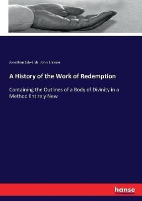 A History of the Work of Redemption: Containing the Outlines of a Body of Divinity in a Method Entirely New - Jonathan Edwards,John Erskine - cover