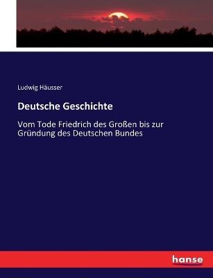 Deutsche Geschichte: Vom Tode Friedrich des Großen bis zur Gründung des Deutschen Bundes - Ludwig Häusser - cover