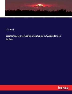 Geschichte der griechischen Literatur bis auf Alexander den Grossen - Karl Sittl - cover