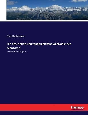 Die descriptive und topographische Anatomie des Menschen: In 637 Abbildungen - Carl Heitzmann - cover
