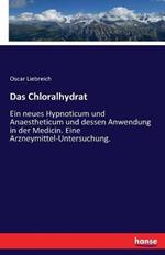 Das Chloralhydrat: Ein neues Hypnoticum und Anaestheticum und dessen Anwendung in der Medicin. Eine Arzneymittel-Untersuchung.
