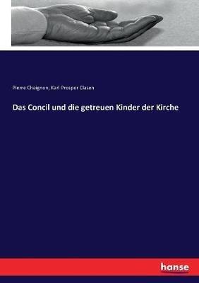 Das Concil und die getreuen Kinder der Kirche - Pierre Chaignon,Karl Prosper Clasen - cover