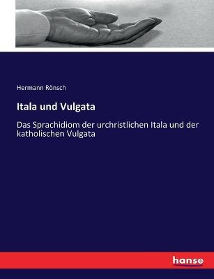 Itala und Vulgata: Das Sprachidiom der urchristlichen Itala und der katholischen Vulgata - Hermann Rönsch - cover