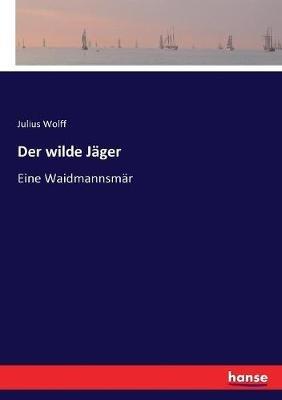 Der wilde Jäger: Eine Waidmannsmär - Julius Wolff - cover