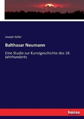 Balthasar Neumann: Eine Studie zur Kunstgeschichte des 18. Jahrhunderts - Joseph Keller - cover