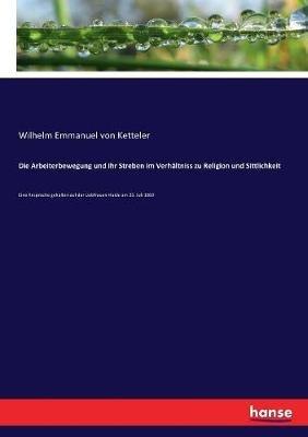 Die Arbeiterbewegung und ihr Streben im Verhältniss zu Religion und Sittlichkeit: Eine Ansprache gehalten auf der Liebfrauen-Haide am 25. Juli 1869 - Wilhelm Emmanuel Von Ketteler - cover