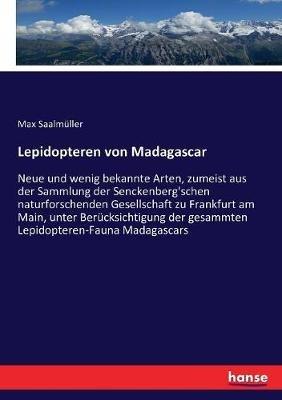 Lepidopteren von Madagascar: Neue und wenig bekannte Arten, zumeist aus der Sammlung der Senckenberg'schen naturforschenden Gesellschaft zu Frankfurt am Main, unter Berücksichtigung der gesammten Lepidopteren-Fauna Madagascars - Max Saalmüller - cover