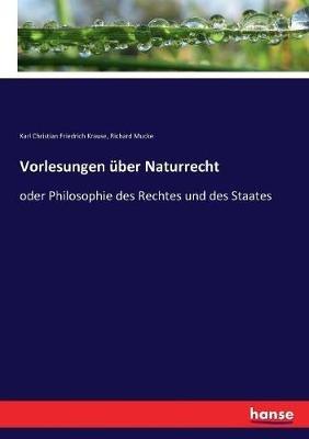 Vorlesungen über Naturrecht: oder Philosophie des Rechtes und des Staates - Karl Christian Friedrich Krause,Richard Mucke - cover