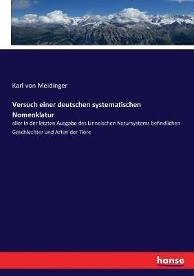Versuch einer deutschen systematischen Nomenklatur: aller in der letzten Ausgabe des Linneischen Natursystems befindlichen Geschlechter und Arten der Tiere - Karl Von Meidinger - cover