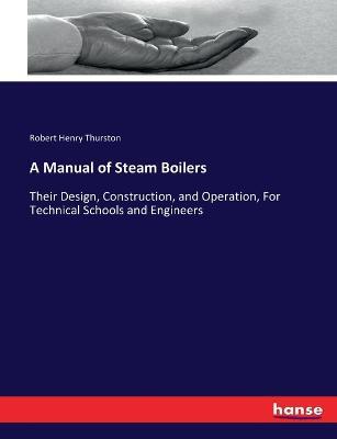 A Manual of Steam Boilers: Their Design, Construction, and Operation, For Technical Schools and Engineers - Robert Henry Thurston - cover
