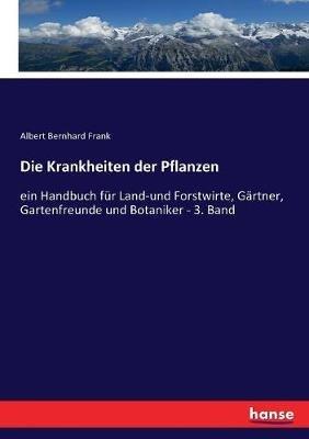 Die Krankheiten der Pflanzen: ein Handbuch fur Land-und Forstwirte, Gartner, Gartenfreunde und Botaniker - 3. Band - Albert Bernhard Frank - cover