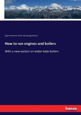 How to run engines and boilers: With a new section on water-tube boilers - Egbert Pomeroy Watson - cover