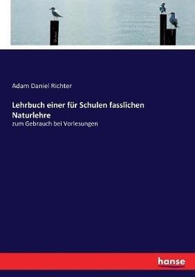 Lehrbuch einer für Schulen fasslichen Naturlehre: zum Gebrauch bei Vorlesungen - Adam Daniel Richter - cover