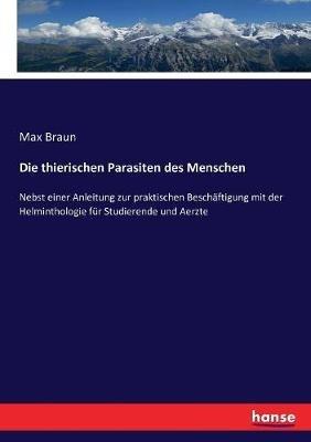 Die thierischen Parasiten des Menschen: Nebst einer Anleitung zur praktischen Beschäftigung mit der Helminthologie für Studierende und Aerzte - Max Braun - cover