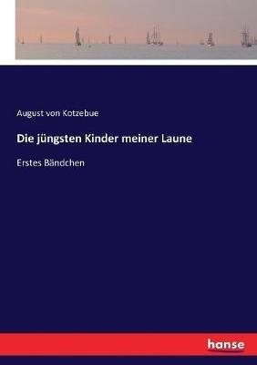Die jüngsten Kinder meiner Laune: Erstes Bändchen - August Von Kotzebue - cover
