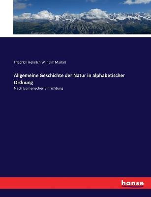 Allgemeine Geschichte der Natur in alphabetischer Ordnung: Nach bomarischer Einrichtung - Friedrich Heinrich Wilhelm Martini - cover