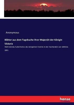 Blätter aus dem Tagebuche ihrer Majestät der Königin Victoria: Während des Aufenthaltes des königlichen Familie in den Hochlanden von 1848 bis 1861 - Anonymous - cover