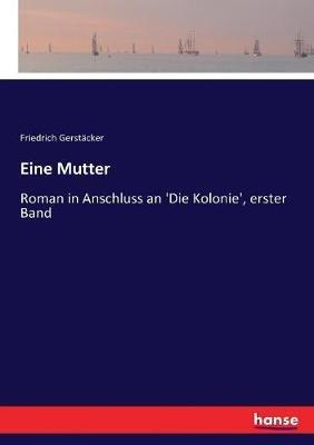 Eine Mutter: Roman in Anschluss an 'Die Kolonie', erster Band - Friedrich Gerstäcker - cover