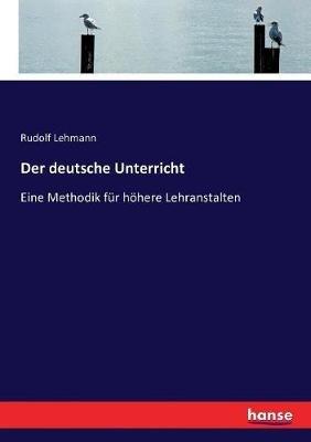 Der deutsche Unterricht: Eine Methodik für höhere Lehranstalten - Rudolf Lehmann - cover