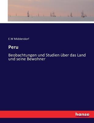 Peru: Beobachtungen und Studien uber das Land und seine Bewohner - E W Middendorf - cover