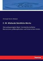 C. M. Wielands Sämtliche Werke: Vierundzwanzigster Band: Vermischte Aufsätze literarischen, philosophischen und historischen Inhalts