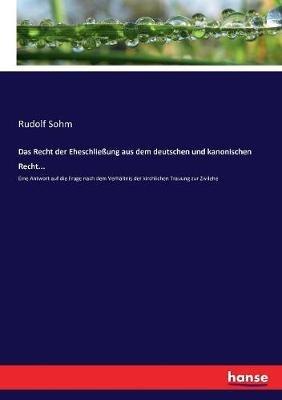 Das Recht der Eheschließung aus dem deutschen und kanonischen Recht...: Eine Antwort auf die Frage nach dem Verhältnis der kirchlichen Trauung zur Zivilehe - Rudolf Sohm - cover