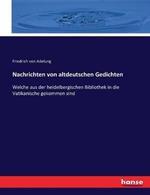 Nachrichten von altdeutschen Gedichten: Welche aus der heidelbergischen Bibliothek in die Vatikanische gekommen sind