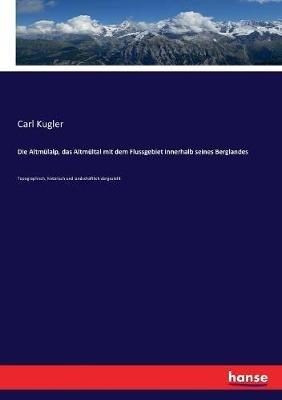 Die Altmulalp, das Altmultal mit dem Flussgebiet innerhalb seines Berglandes: Topographisch, historisch und landschaftlich dargestellt - Carl Kugler - cover
