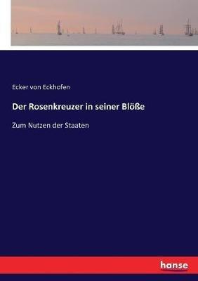 Der Rosenkreuzer in seiner Blöße: Zum Nutzen der Staaten - Ecker Von Eckhofen - cover