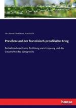 Preußen und der französisch-preußische Krieg: Enthaltend eine kurze Erzählung vom Ursprung und der Geschichte des Königreichs