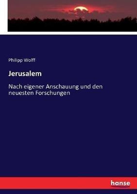 Jerusalem: Nach eigener Anschauung und den neuesten Forschungen - Philipp Wolff - cover