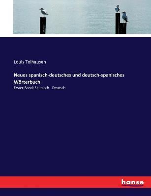 Neues spanisch-deutsches und deutsch-spanisches Woerterbuch: Erster Band: Spanisch - Deutsch - Louis Tolhausen - cover