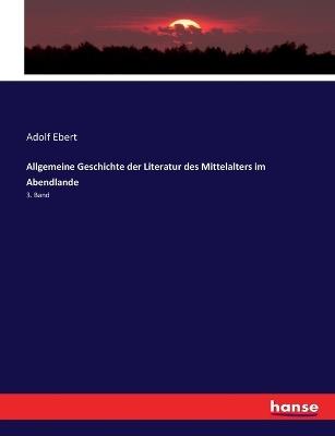 Allgemeine Geschichte der Literatur des Mittelalters im Abendlande: 3. Band - Adolf Ebert - cover