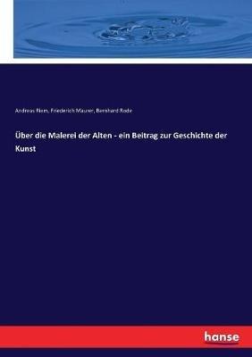 Über die Malerei der Alten - ein Beitrag zur Geschichte der Kunst - Andreas Riem,Bernhard Rode,Friederich Maurer - cover