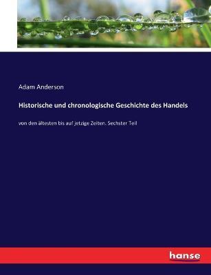Historische und chronologische Geschichte des Handels: von den altesten bis auf jetzige Zeiten. Sechster Teil - Adam Anderson - cover