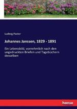 Johannes Janssen, 1829 - 1891: Ein Lebensbild, vornehmlich nach den ungedruckten Briefen und Tagebüchern desselben