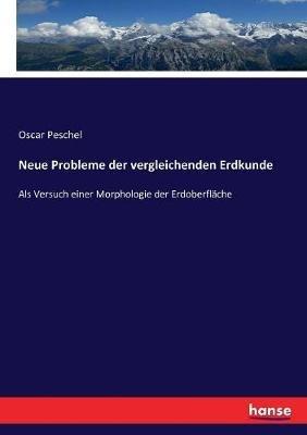 Neue Probleme der vergleichenden Erdkunde: Als Versuch einer Morphologie der Erdoberflache - Oscar Peschel - cover