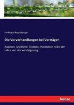 Die Vorverhandlungen bei Verträgen: Angebot, Annahme, Traktate, Punktation nebst der Lehre von der Versteigerung