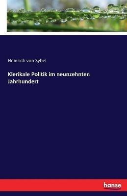 Klerikale Politik im neunzehnten Jahrhundert - Heinrich Von Sybel - cover