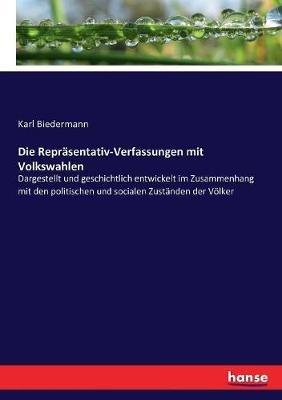 Die Reprasentativ-Verfassungen mit Volkswahlen: Dargestellt und geschichtlich entwickelt im Zusammenhang mit den politischen und socialen Zustanden der Voelker - Karl Biedermann - cover