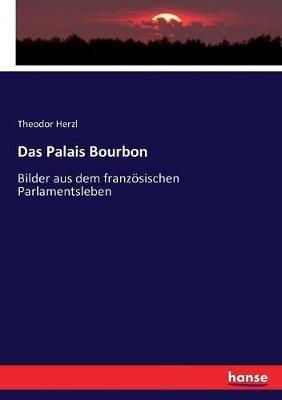 Das Palais Bourbon: Bilder aus dem französischen Parlamentsleben - Theodor Herzl - cover