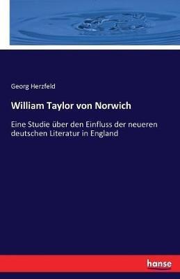 William Taylor von Norwich: Eine Studie über den Einfluss der neueren deutschen Literatur in England - Georg Herzfeld - cover