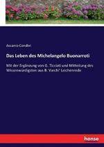 Das Leben des Michelangelo Buonarroti: Mit der Ergänzung von G. Ticciati und Mitteilung des Wissenwürdigsten aus B. Varchi' Leichenrede