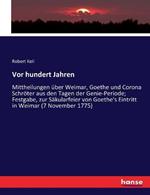 Vor hundert Jahren: Mittheilungen uber Weimar, Goethe und Corona Schroeter aus den Tagen der Genie-Periode; Festgabe, zur Sakularfeier von Goethe's Eintritt in Weimar (7 November 1775)