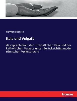 Itala und Vulgata: das Sprachidiom der urchristlichen Itala und der katholischen Vulgata unter Berücksichtigung der römischen Volkssprache - Hermann Rönsch - cover