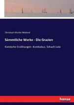 Sämmtliche Werke - Die Grazien: Komische Erzählungen. Kombabus. Schach Lolo