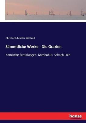 Sämmtliche Werke - Die Grazien: Komische Erzählungen. Kombabus. Schach Lolo - Christoph Martin Wieland - cover