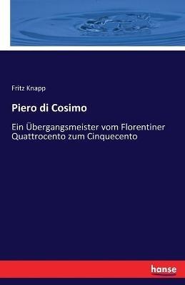 Piero di Cosimo: Ein Übergangsmeister vom Florentiner Quattrocento zum Cinquecento - Fritz Knapp - cover